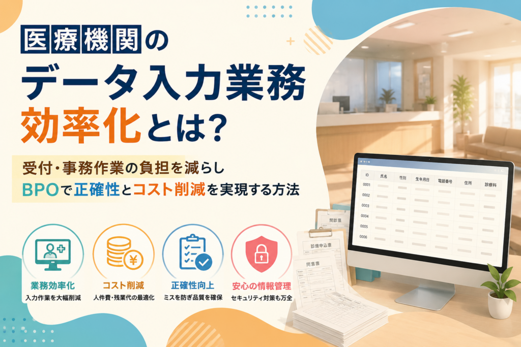 医療機関のデータ入力業務効率化とは？受付・事務作業の負担を減らしBPOで正確性とコスト削減を実現する方法