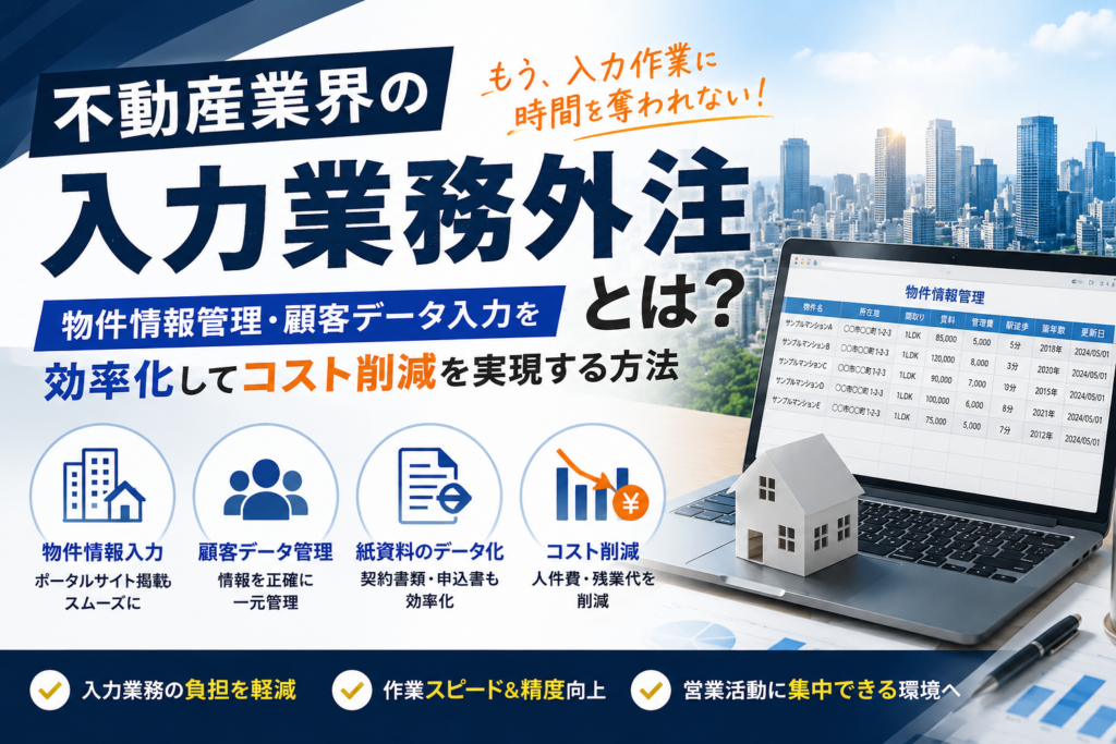 不動産業界の入力業務外注とは？物件情報管理・顧客データ入力を効率化してコスト削減を実現する方法